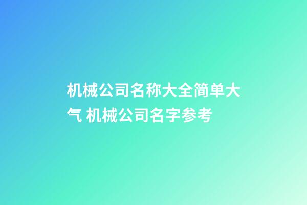 机械公司名称大全简单大气 机械公司名字参考-第1张-公司起名-玄机派